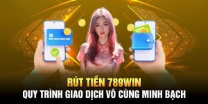 Rút tiền 789WIN nhanh chóng, minh bạch